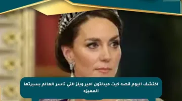 اكتشف اليوم قصة كيت ميدلتون أمير ويلز التي تأسر العالم بسيرتها المميزة